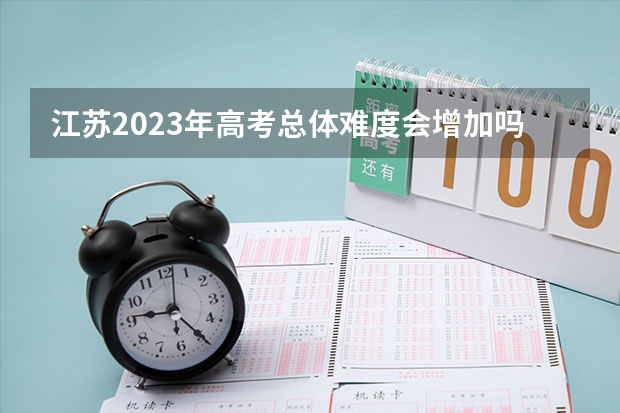 江苏2023年高考总体难度会增加吗？